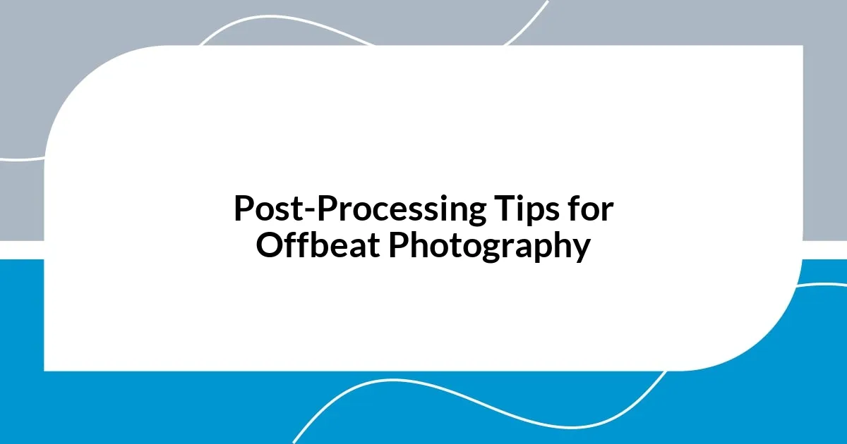 Post-Processing Tips for Offbeat Photography