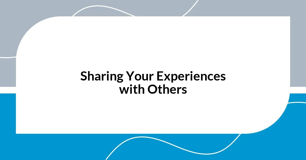 Sharing Your Experiences with Others