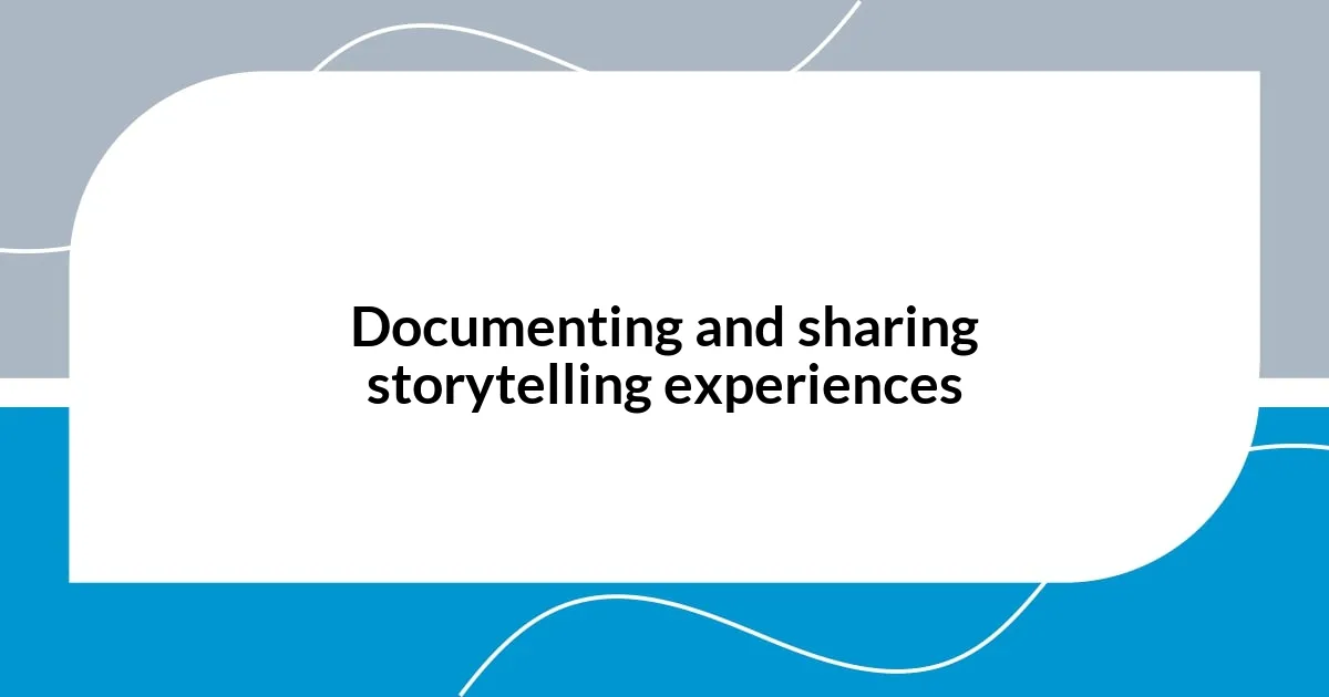 Documenting and sharing storytelling experiences