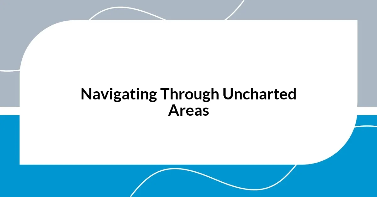 Navigating Through Uncharted Areas