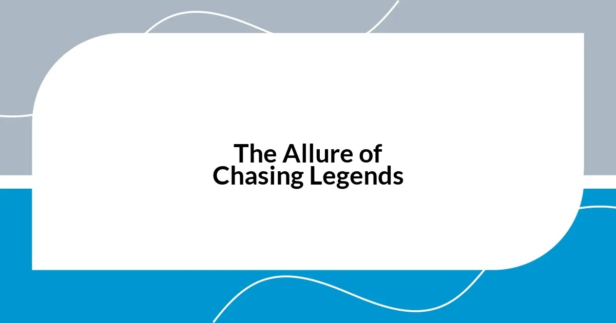 The Allure of Chasing Legends