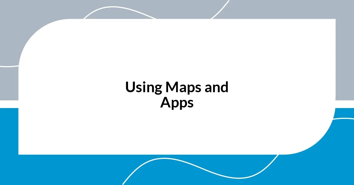 Using Maps and Apps