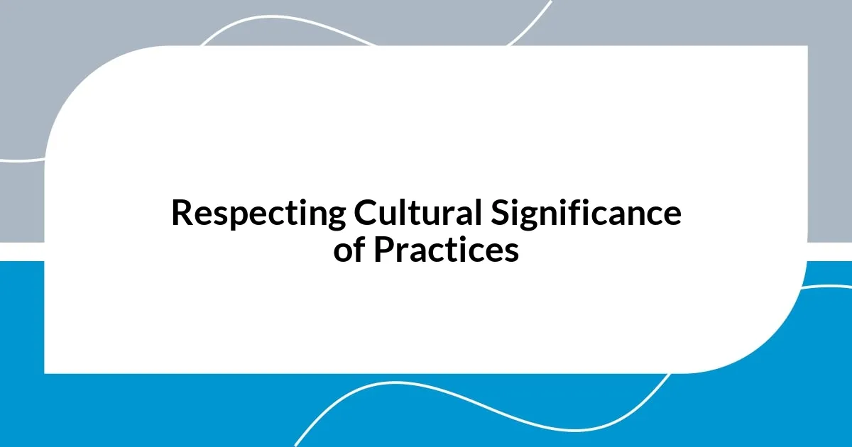 Respecting Cultural Significance of Practices