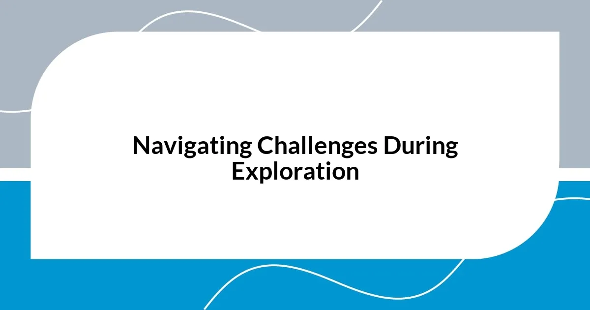 Navigating Challenges During Exploration