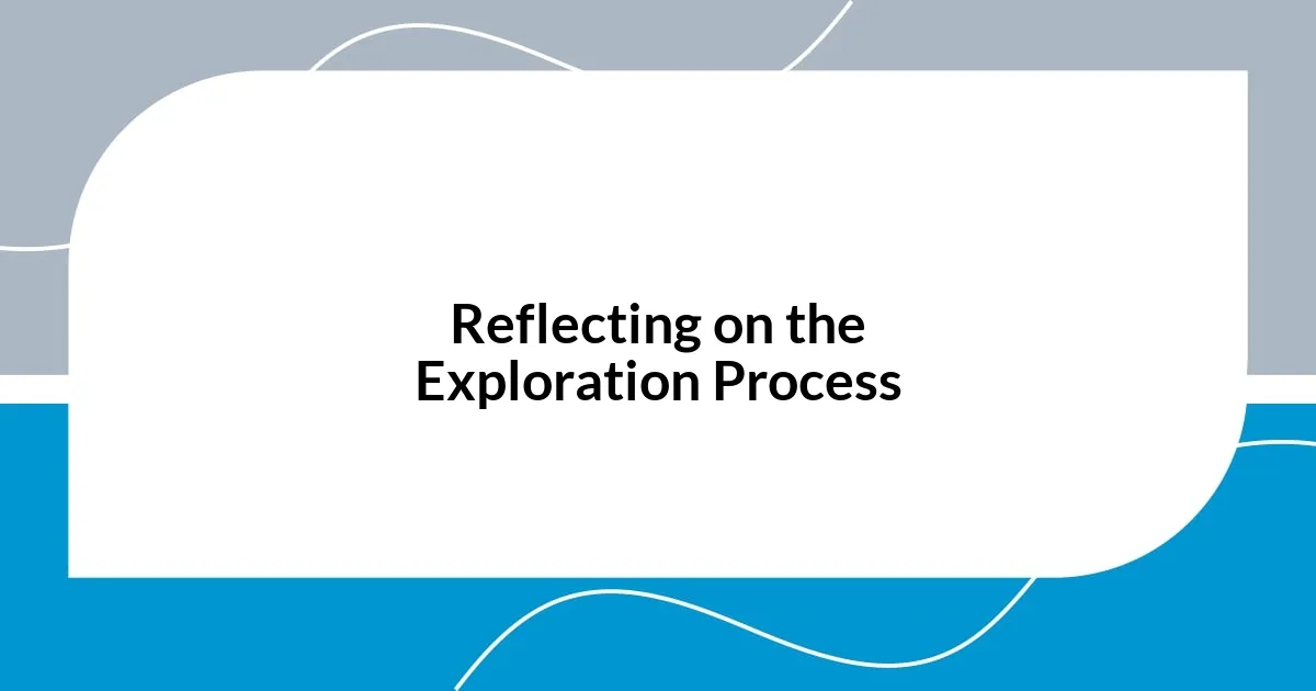 Reflecting on the Exploration Process