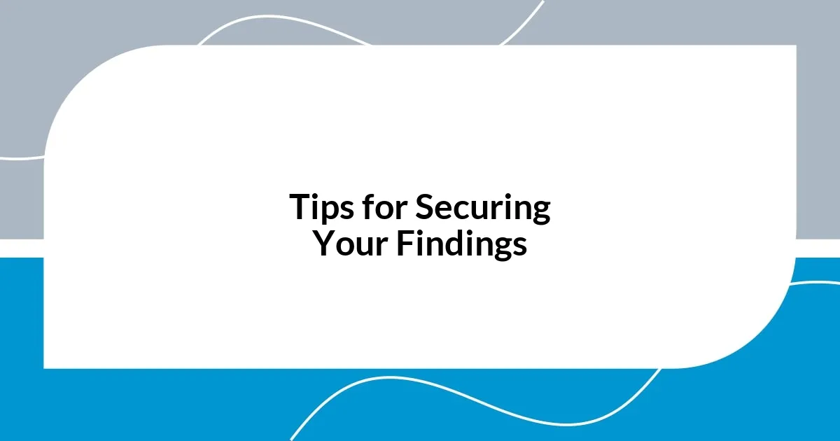 Tips for Securing Your Findings